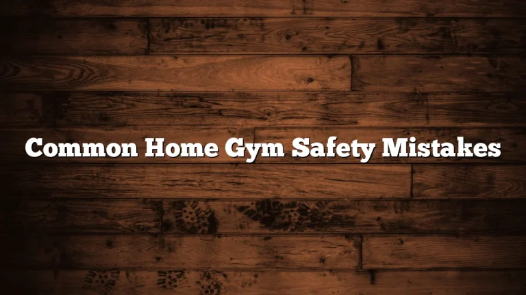 Common Home Gym Safety Mistakes
