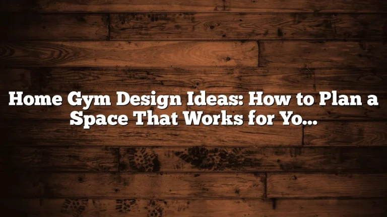 Home Gym Design Ideas: How to Plan a Space That Works for Your Home, Budget, and Training Style