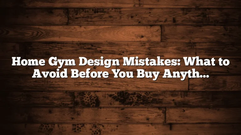 Home Gym Design Mistakes: What to Avoid Before You Buy Anything