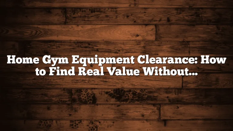 Home Gym Equipment Clearance: How to Find Real Value Without Taking on Unnecessary Risk