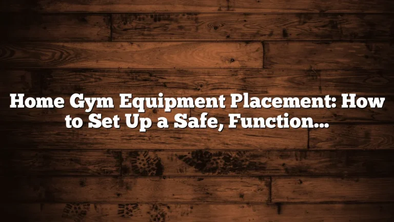 Home Gym Equipment Placement: How to Set Up a Safe, Functional Workout Space