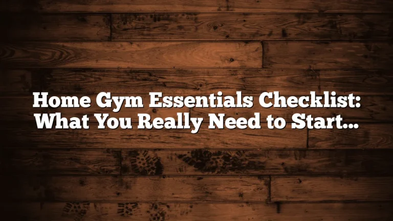 Home Gym Essentials Checklist: What You Really Need to Start Smart