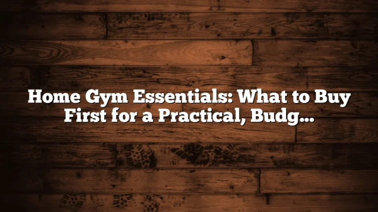 Home Gym Essentials: What to Buy First for a Practical, Budget-Friendly Setup