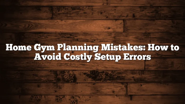 Home Gym Planning Mistakes: How to Avoid Costly Setup Errors