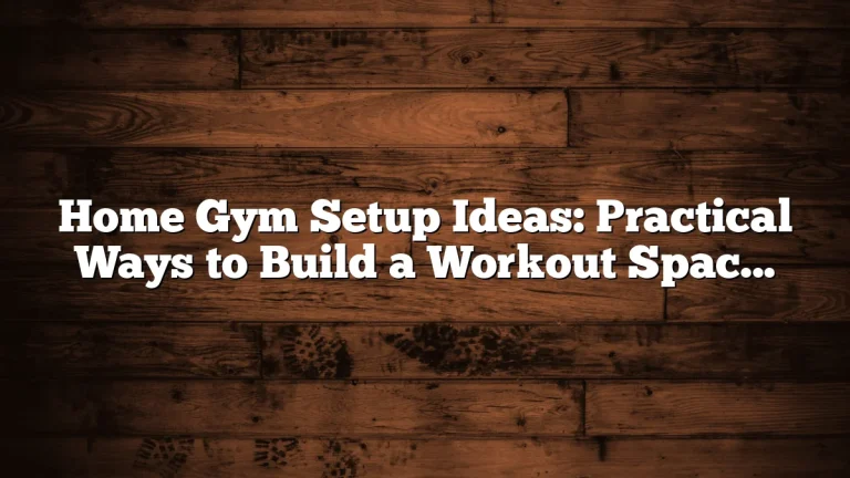 Home Gym Setup Ideas: Practical Ways to Build a Workout Space That Fits Your Home