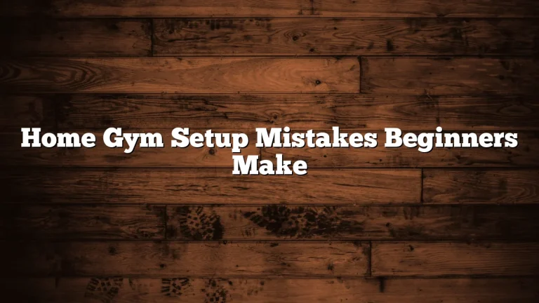 Home Gym Setup Mistakes Beginners Make