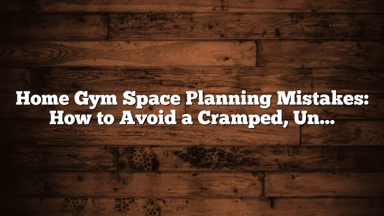 Home Gym Space Planning Mistakes: How to Avoid a Cramped, Unsafe Setup