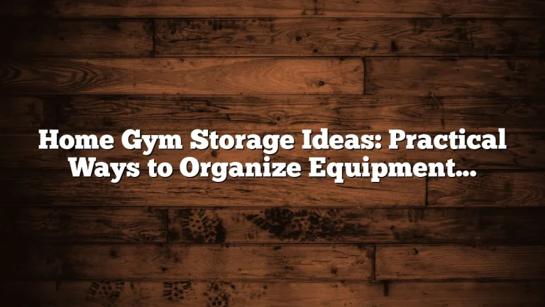 Home Gym Storage Ideas: Practical Ways to Organize Equipment in Small Spaces