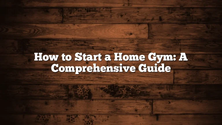 How to Start a Home Gym: A Comprehensive Guide